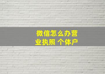 微信怎么办营业执照 个体户